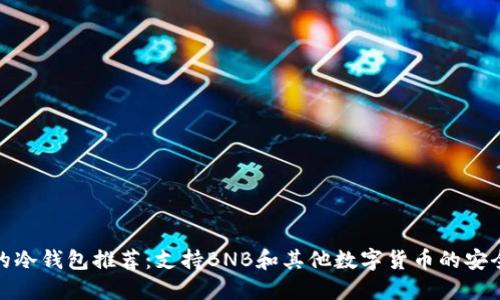 最好的冷钱包推荐：支持BNB和其他数字货币的安全选择