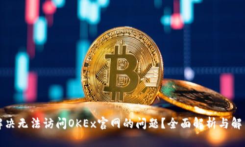 如何解决无法访问OKEx官网的问题？全面解析与解决方法