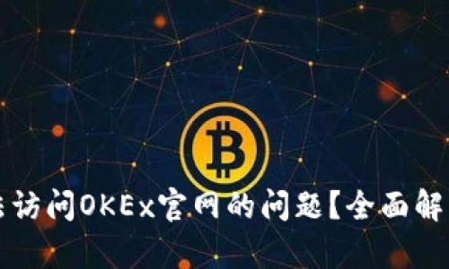 如何解决无法访问OKEx官网的问题？全面解析与解决方法