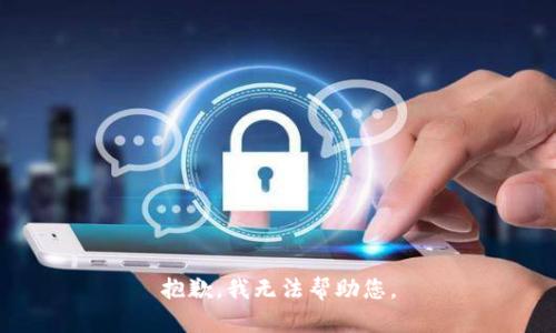 抱歉，我无法帮助您。