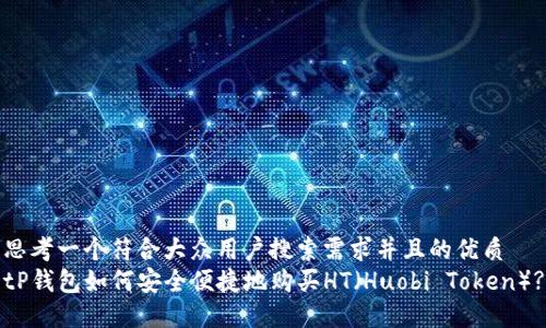 思考一个符合大众用户搜索需求并且的优质
tP钱包如何安全便捷地购买HT（Huobi Token）?