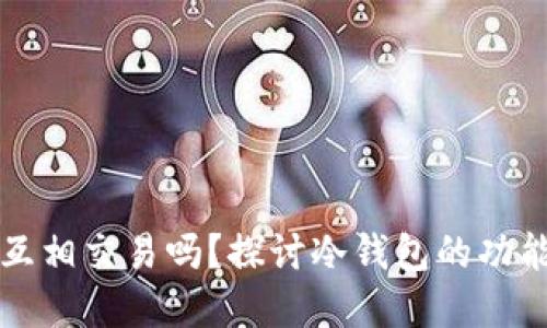 冷钱包可以互相交易吗？探讨冷钱包的功能与最佳实践