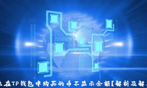 
为什么在TP钱包中购买的币不显示余额？解析及解决方案