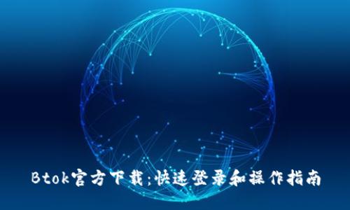 Btok官方下载：快速登录和操作指南