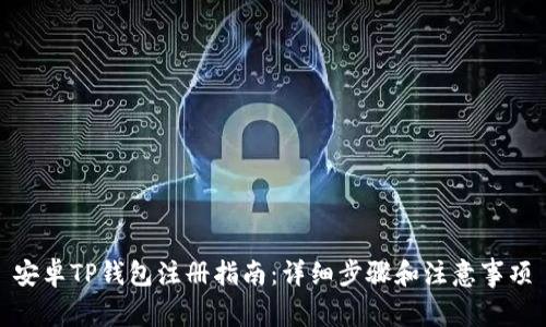 安卓TP钱包注册指南：详细步骤和注意事项