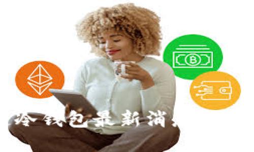 区块链冷钱包最新消息及安全指南