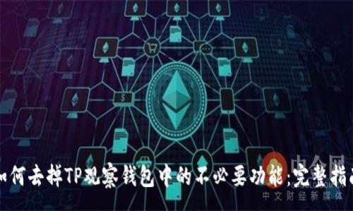:
如何去掉TP观察钱包中的不必要功能：完整指南
