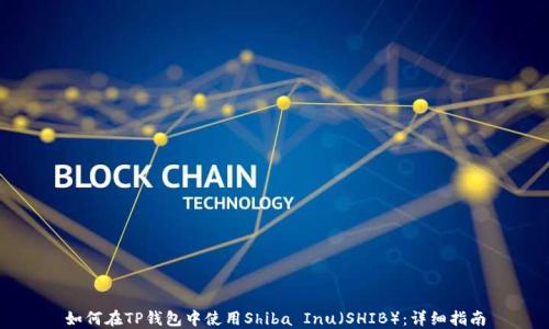 
如何在TP钱包中使用Shiba Inu（SHIB）：详细指南