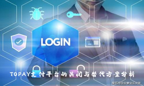 TOPAY支付平台的关闭与替代方案分析