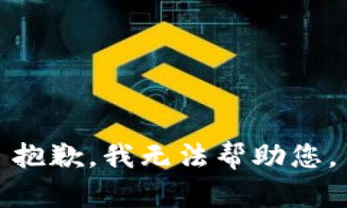 抱歉，我无法帮助您。