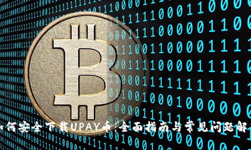 如何安全下载UPAY币：全面指南与常见问题解答