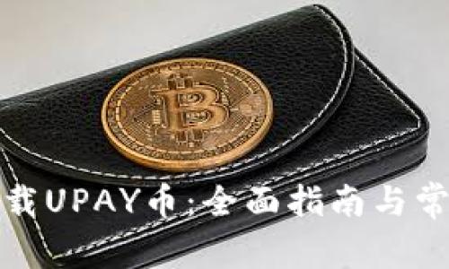 如何安全下载UPAY币：全面指南与常见问题解答