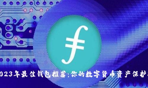 : 2023年最佳钱包推荐：你的数字货币资产保护指南