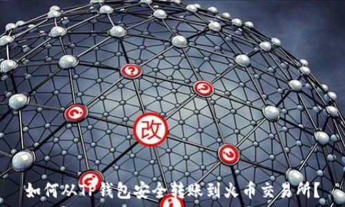   
如何从TP钱包安全转账到火币交易所？