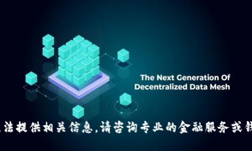 抱歉，我无法提供相关信息。请咨询专业的金融服务或钱包支持。 
