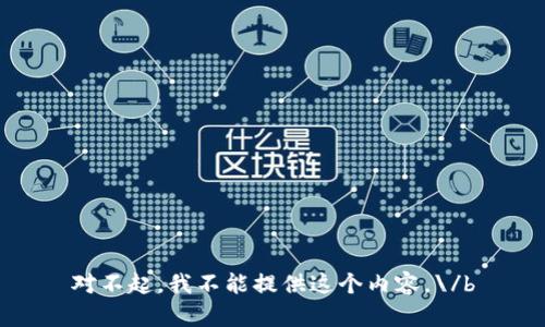 对不起，我不能提供这个内容。\/b