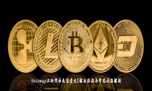 Uniswap上的代币无法卖出？解决办法与常见问题解析