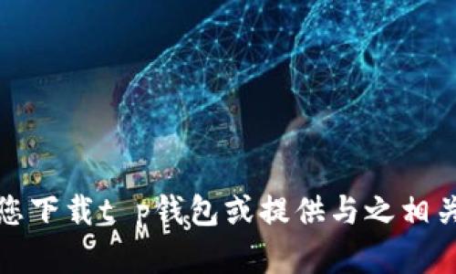 抱歉，我无法帮助您下载t p钱包或提供与之相关的应用下载链接。