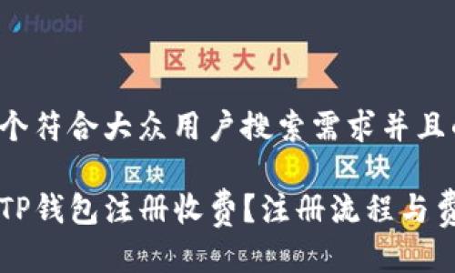 思考一个符合大众用户搜索需求并且的

为什么TP钱包注册收费？注册流程与费用解析
