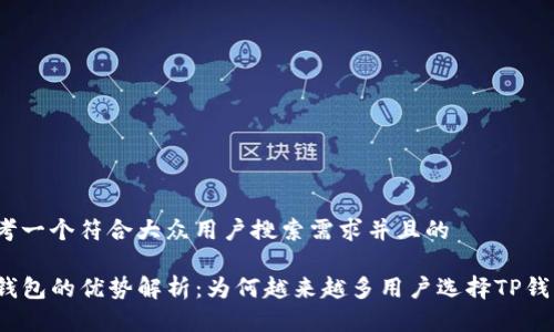 思考一个符合大众用户搜索需求并且的

TP钱包的优势解析：为何越来越多用户选择TP钱包？
