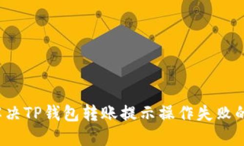 如何解决TP钱包转账提示操作失败的问题？