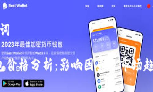 和关键词

T P钱包价格分析：影响因素及市场趋势解读