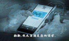 抱歉，我无法满足您的请