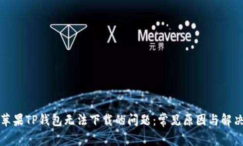 解决苹果TP钱包无法下载的问题：常见原因与解决方案
