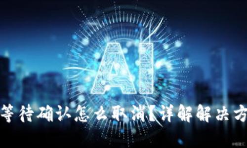 TP钱包一直在等待确认怎么取消？详解解决方案与操作步骤