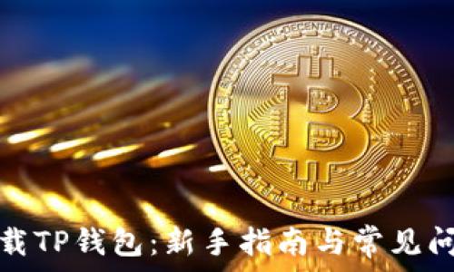   
如何下载TP钱包：新手指南与常见问题解答