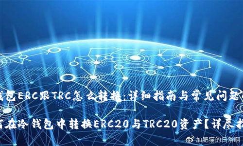 冷钱包ERC跟TRC怎么转换：详细指南与常见问题解答

如何在冷钱包中转换ERC20与TRC20资产？详尽指南