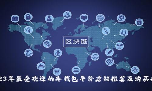 2023年最受欢迎的冷钱包平价店铺推荐及购买指南