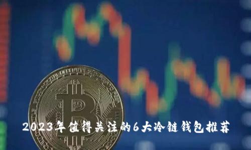2023年值得关注的6大冷链钱包推荐