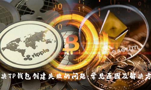解决TP钱包创建失败的问题：常见原因及解决方案