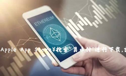 抱歉，我不能提供具体的下载链接。不过，你可以通过官方应用商店（如Google Play Store或Apple App Store）搜索“易币付”进行下载，或访问其官方网站了解更多信息。请确保从可信的渠道下载应用以保护你的设备和个人信息。

如果你有其他问题，或者需要了解有关易币付的详细信息，请告诉我！
