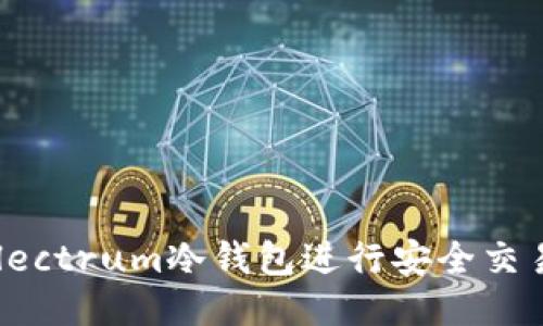 如何使用Electrum冷钱包进行安全交易：全面指南