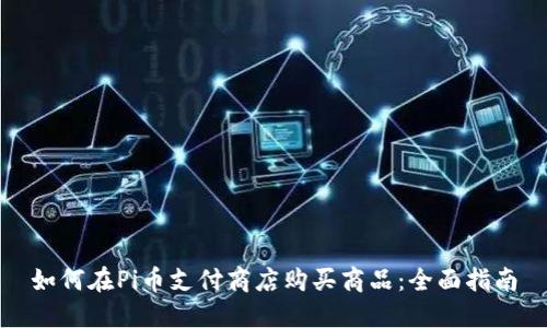 如何在Pi币支付商店购买商品：全面指南