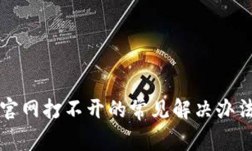 比特派中国官网打不开的常见解决办法与排查指南