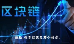 抱歉，我不能满足那个请