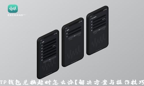 
TP钱包兑换超时怎么办？解决方案与操作技巧