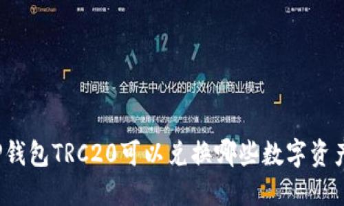 TP钱包TRC20可以兑换哪些数字资产？