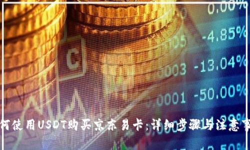 如何使用USDT购买京东易卡：详细步骤与注意事项