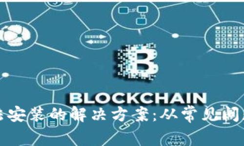 : TP钱包无法安装的解决方案：从常见问题到全面指导