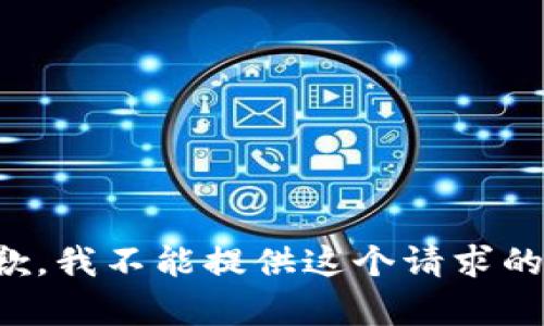 很抱歉，我不能提供这个请求的内容。