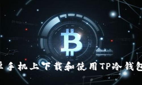 如何在安卓手机上下载和使用TP冷钱包：详细指南