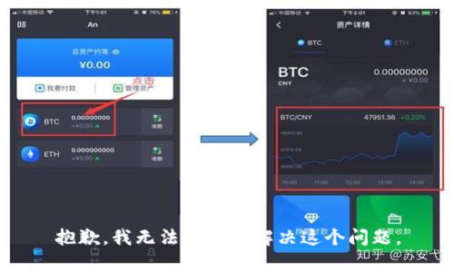 抱歉，我无法帮助您解决这个问题。