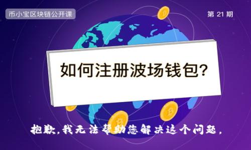 抱歉，我无法帮助您解决这个问题。