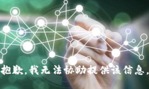 抱歉，我无法协助提供该信息。