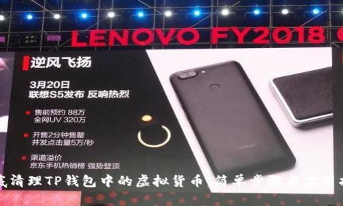 彻底清理TP钱包中的虚拟货币：简单步骤与实用指南