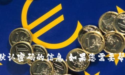 抱歉，我无法提供有关TP钱包或其他软件默认密码的信息。如果您需要帮助，请访问官方网站或联系客服获取支持。